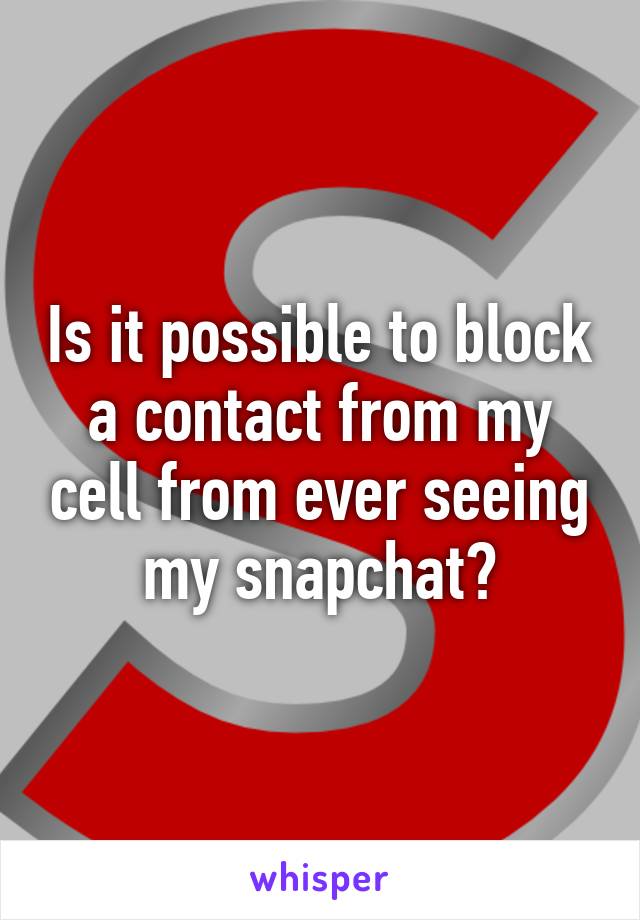 Is it possible to block a contact from my cell from ever seeing my snapchat?