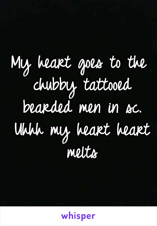 My heart goes to the chubby tattooed bearded men in sc. Uhhh my heart heart melts