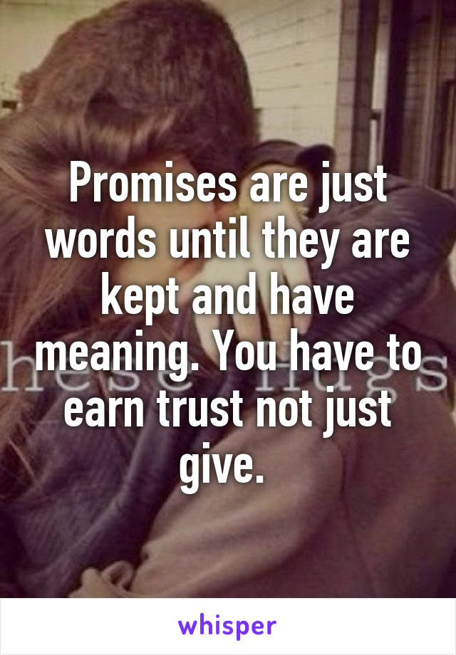 Promises are just words until they are kept and have meaning. You have to earn trust not just give. 