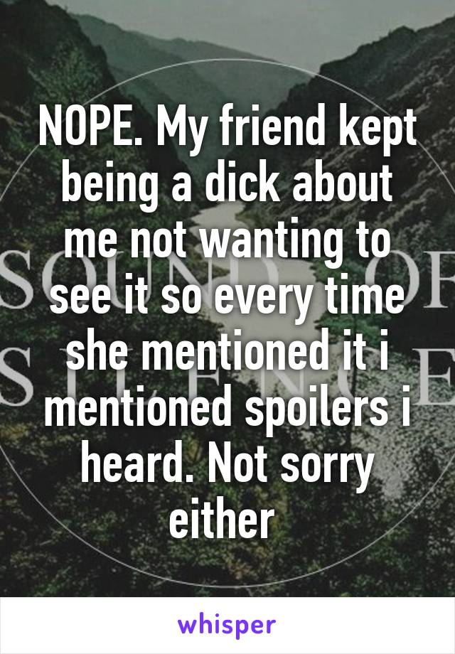 NOPE. My friend kept being a dick about me not wanting to see it so every time she mentioned it i mentioned spoilers i heard. Not sorry either 