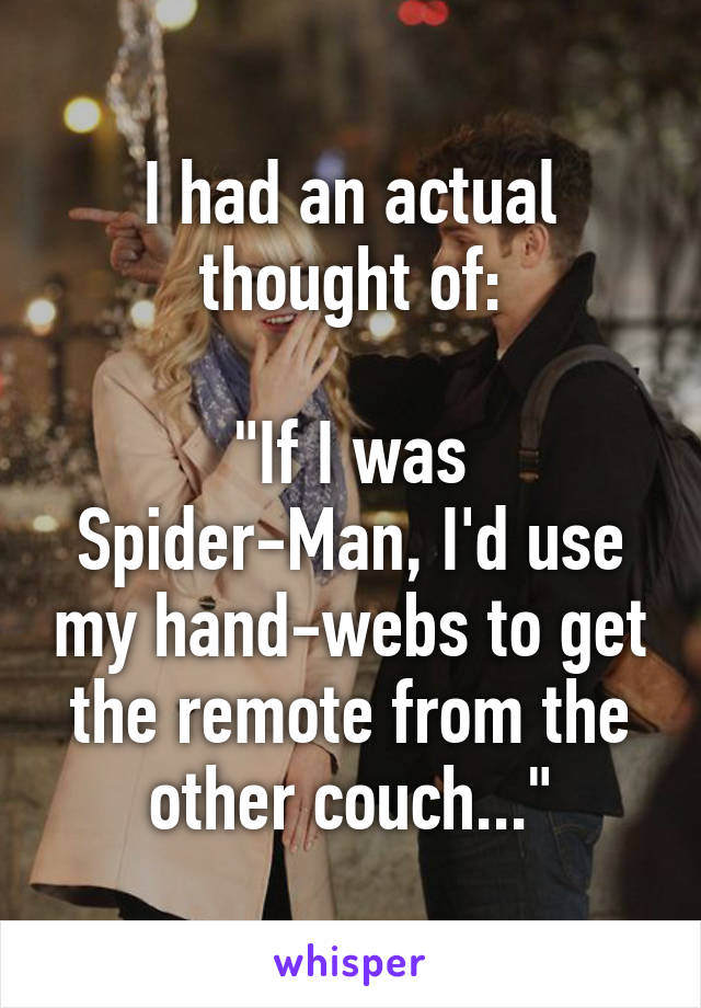 I had an actual thought of:

"If I was Spider-Man, I'd use my hand-webs to get the remote from the other couch..."