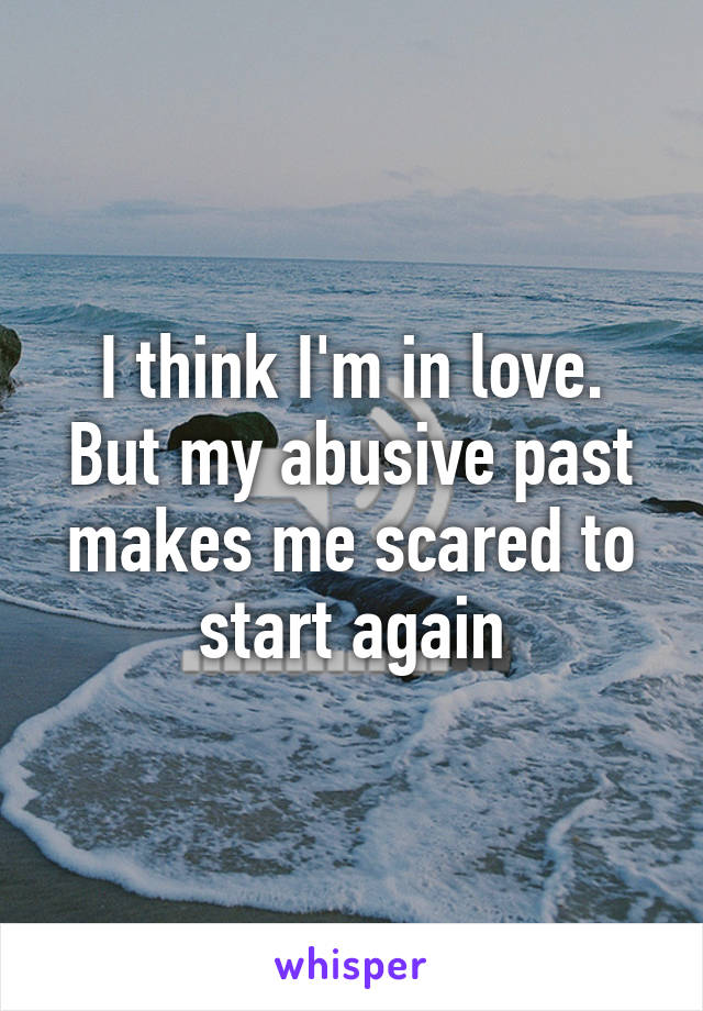 I think I'm in love. But my abusive past makes me scared to start again