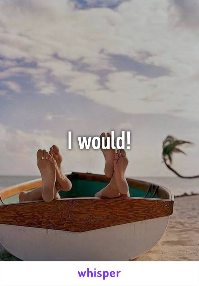 I would!