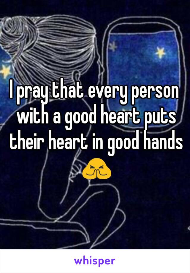 I pray that every person with a good heart puts their heart in good hands 🙏