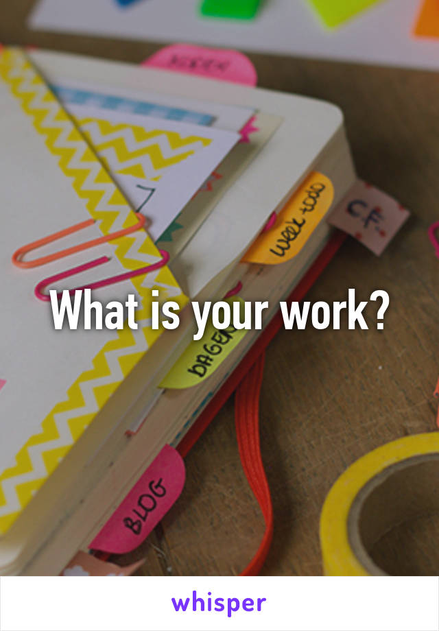 What is your work?