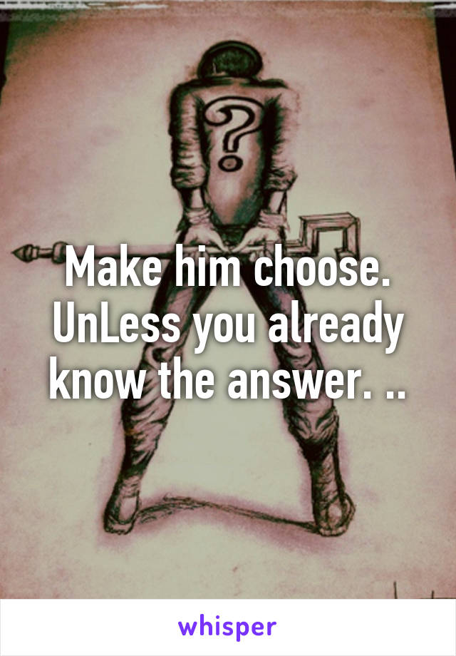 Make him choose. UnLess you already know the answer. ..