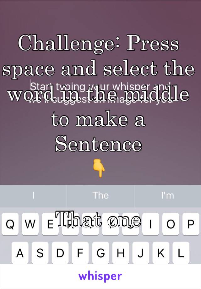 Challenge: Press space and select the word in the middle to make a
Sentence 
👇

That one 