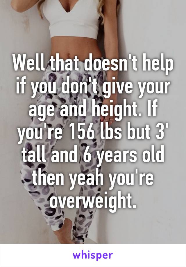 Well that doesn't help if you don't give your age and height. If you're 156 lbs but 3' tall and 6 years old then yeah you're overweight.