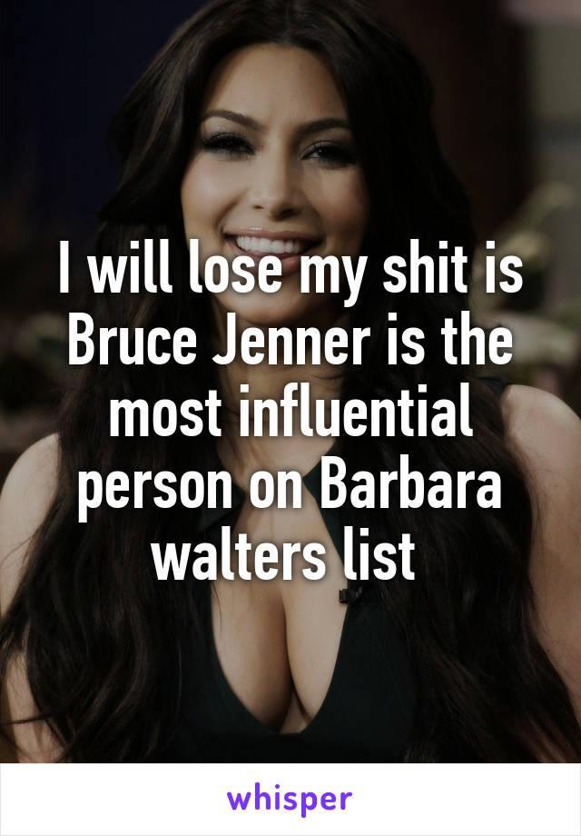 I will lose my shit is Bruce Jenner is the most influential person on Barbara walters list 