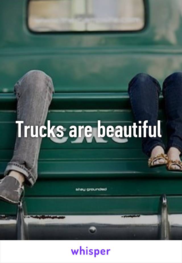 Trucks are beautiful 