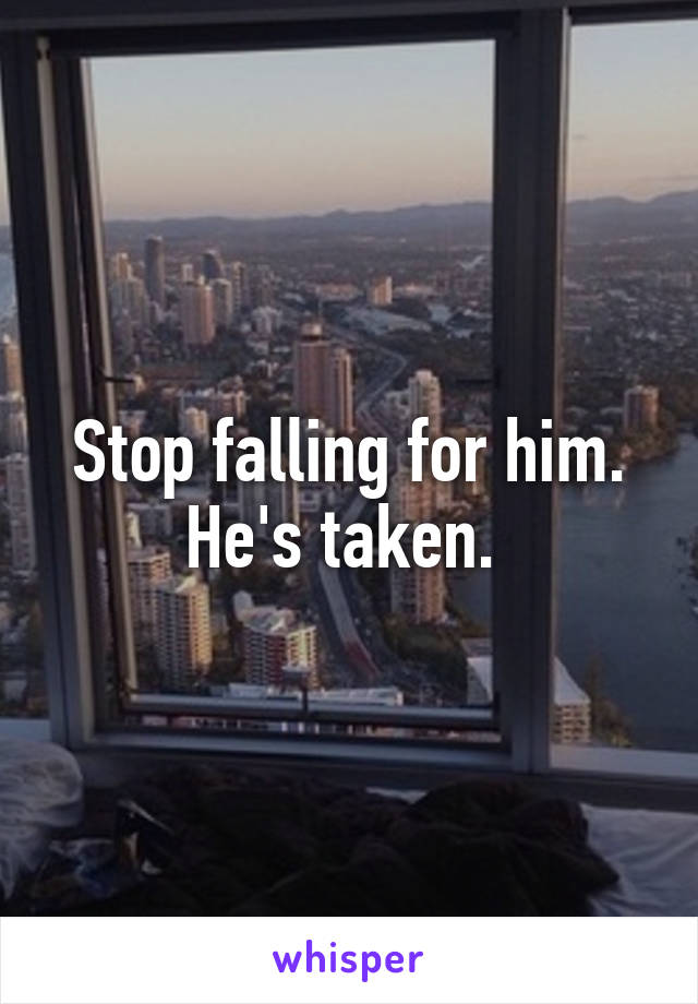 Stop falling for him. He's taken. 