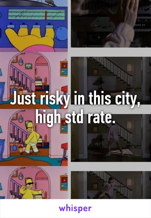 Just risky in this city, high std rate.