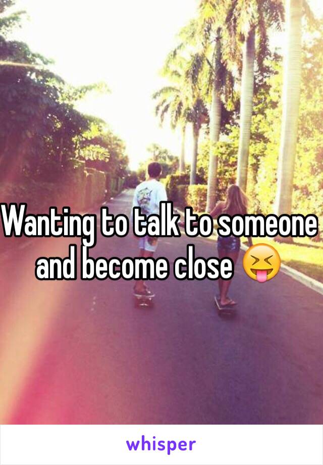 Wanting to talk to someone and become close 😝