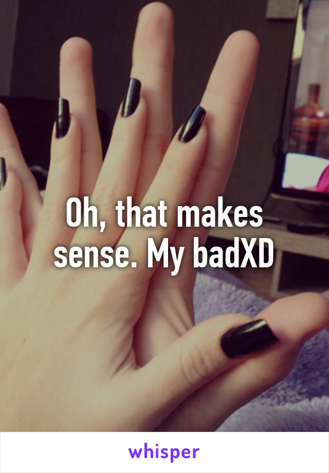 Oh, that makes sense. My badXD