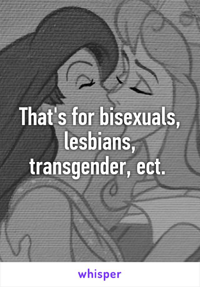 That's for bisexuals, lesbians, transgender, ect. 