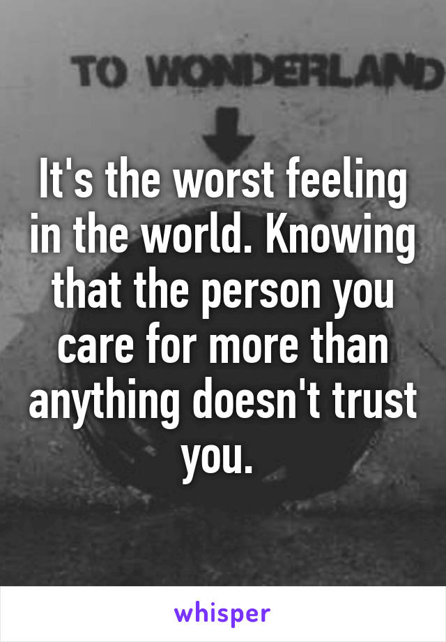 It's the worst feeling in the world. Knowing that the person you care for more than anything doesn't trust you. 