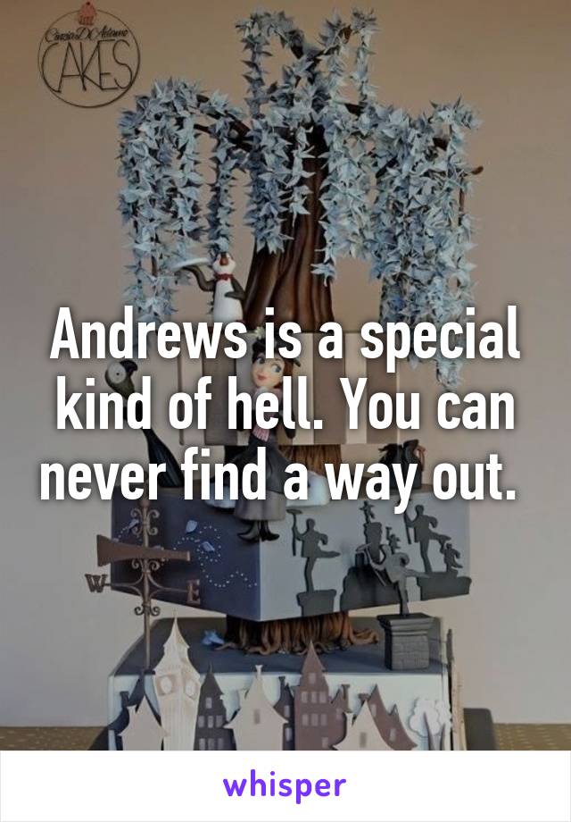 Andrews is a special kind of hell. You can never find a way out. 