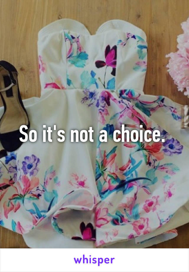 So it's not a choice. 