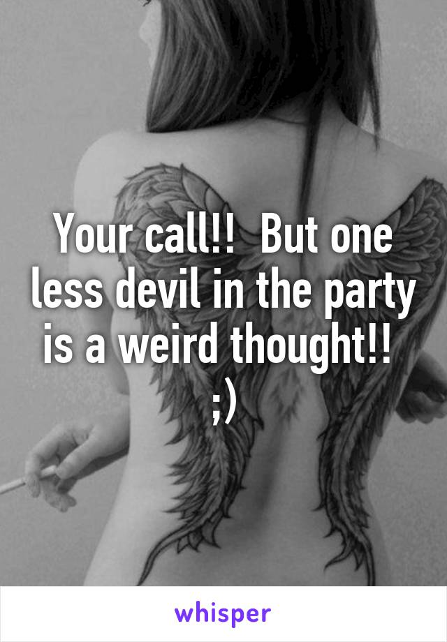 Your call!!  But one less devil in the party is a weird thought!!  ;)