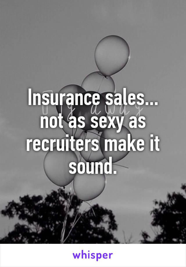 Insurance sales...
not as sexy as recruiters make it sound.