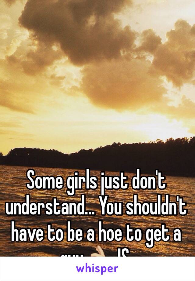 Some girls just don't understand... You shouldn't  have to be a hoe to get a guy👌🏼 JS.