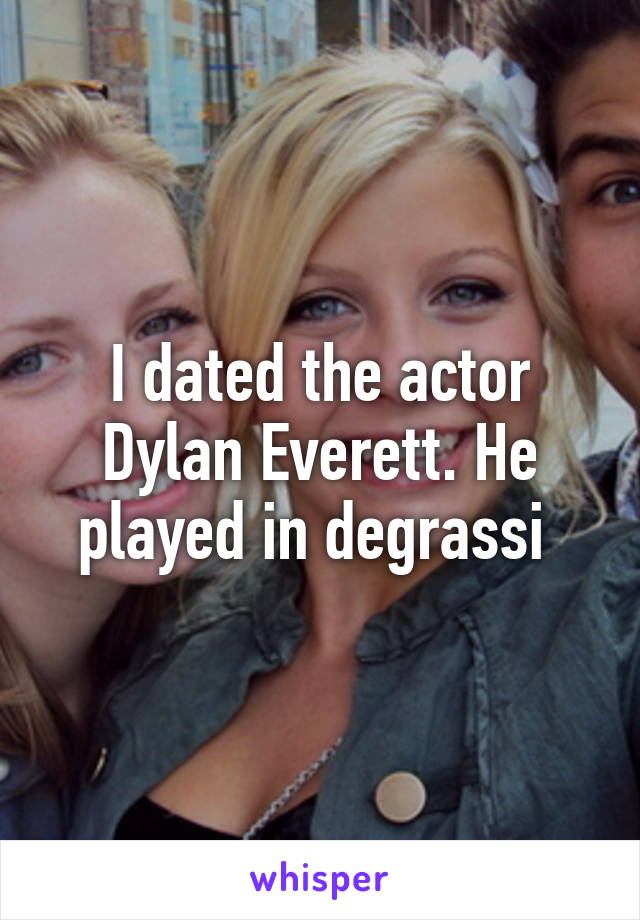 I dated the actor Dylan Everett. He played in degrassi 