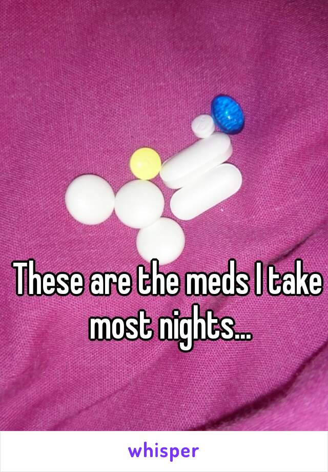 These are the meds I take most nights...