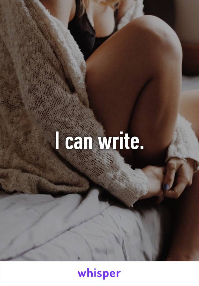I can write.