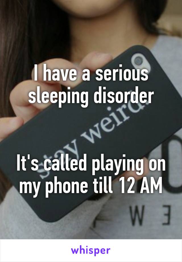 I have a serious sleeping disorder


It's called playing on my phone till 12 AM