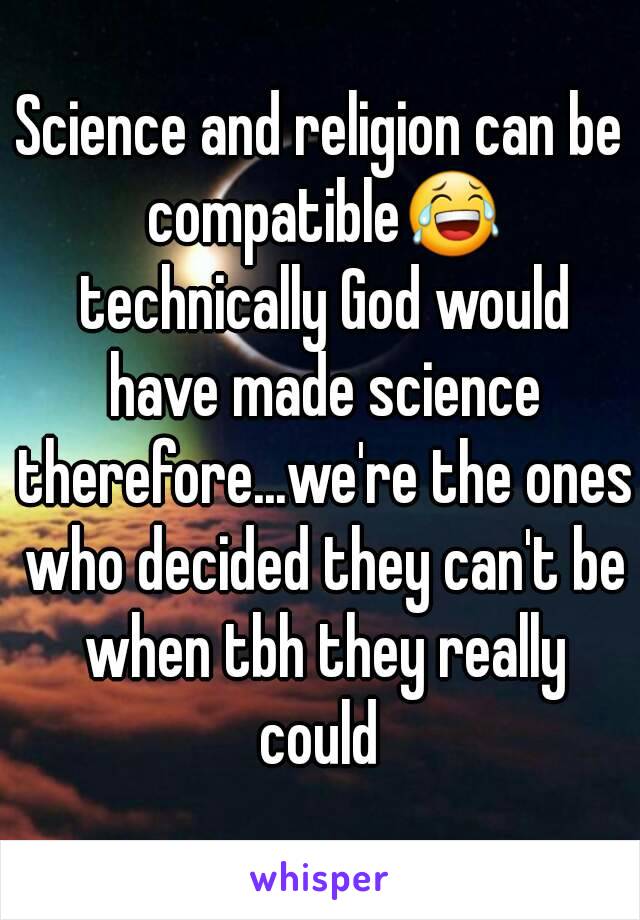 Science and religion can be compatible😂 technically God would have made science therefore...we're the ones who decided they can't be when tbh they really could 