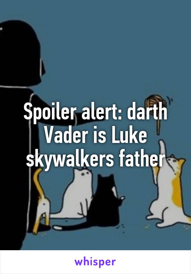 Spoiler alert: darth Vader is Luke skywalkers father