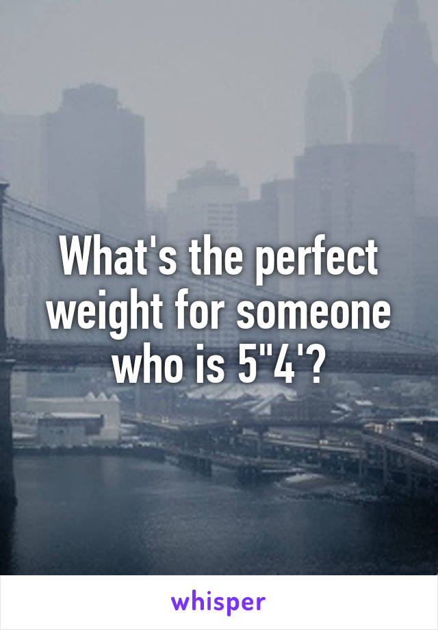 What's the perfect weight for someone who is 5"4'?