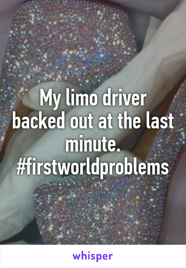 My limo driver backed out at the last minute. #firstworldproblems