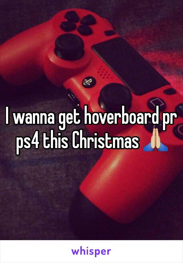 I wanna get hoverboard pr ps4 this Christmas 🙏🏼