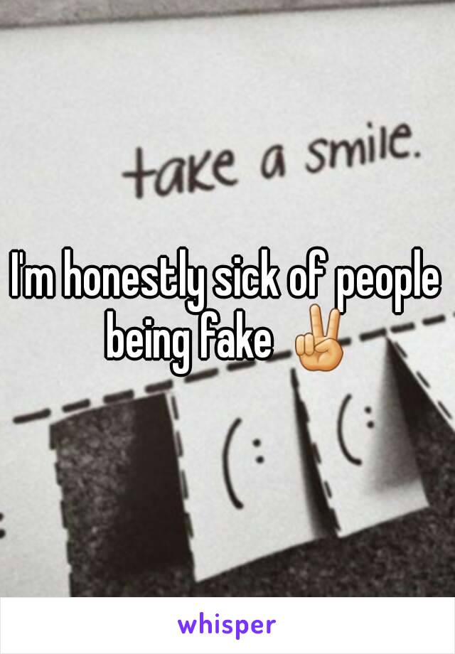 I'm honestly sick of people being fake ✌