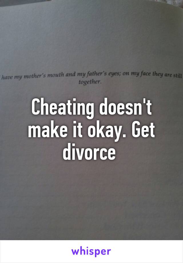 Cheating doesn't make it okay. Get divorce 