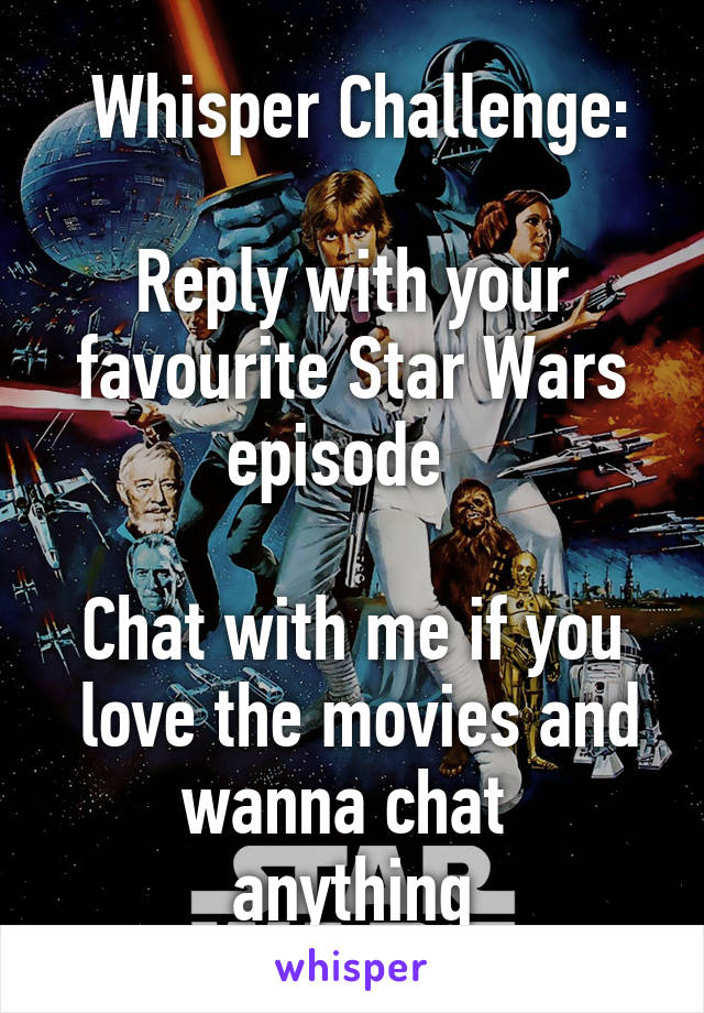  Whisper Challenge:

Reply with your favourite Star Wars episode  

Chat with me if you
 love the movies and wanna chat 
anything