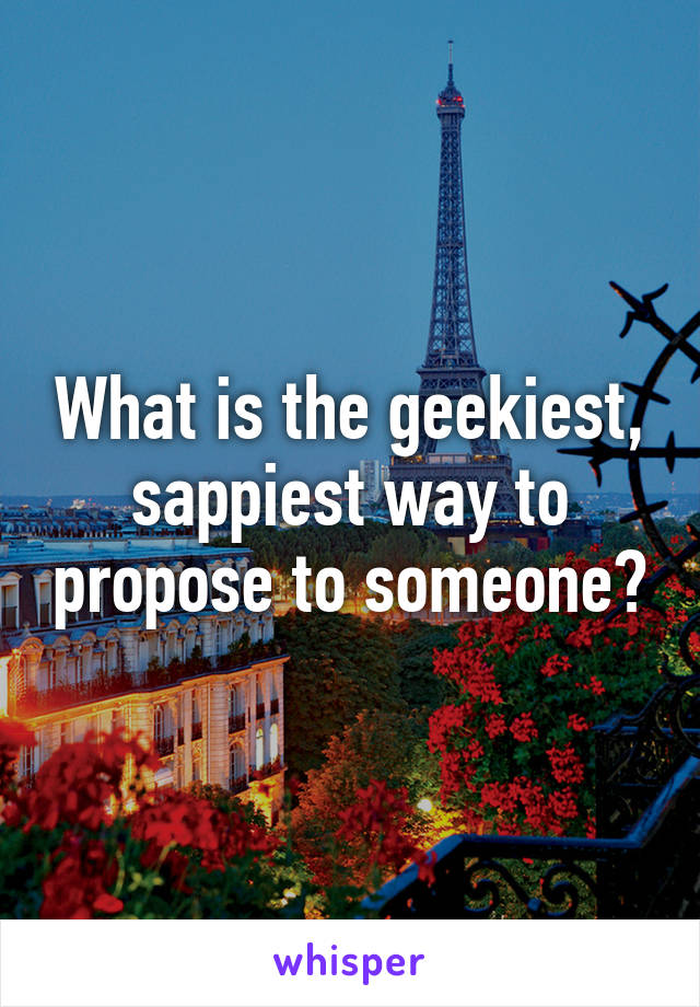 What is the geekiest, sappiest way to propose to someone?