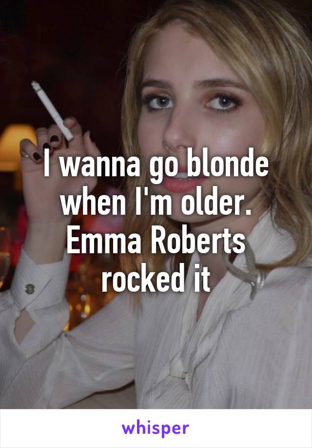 I wanna go blonde when I'm older. Emma Roberts rocked it