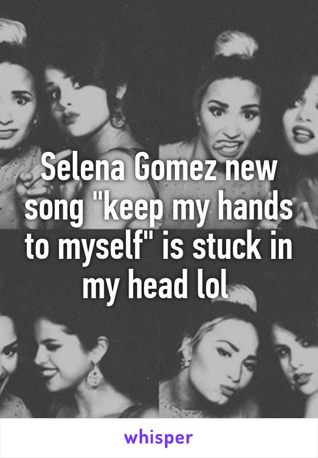 Selena Gomez new song "keep my hands to myself" is stuck in my head lol 