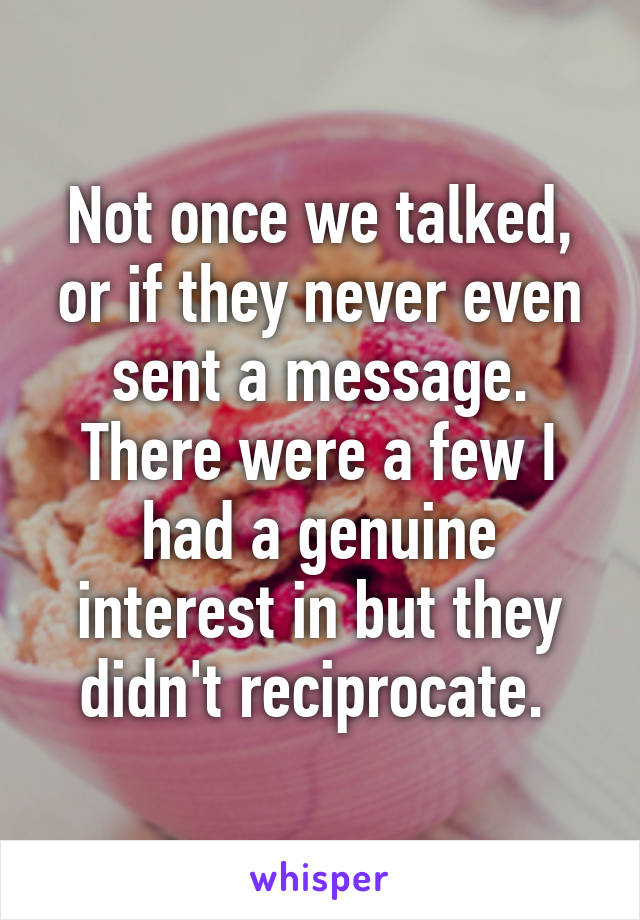 Not once we talked, or if they never even sent a message. There were a few I had a genuine interest in but they didn't reciprocate. 