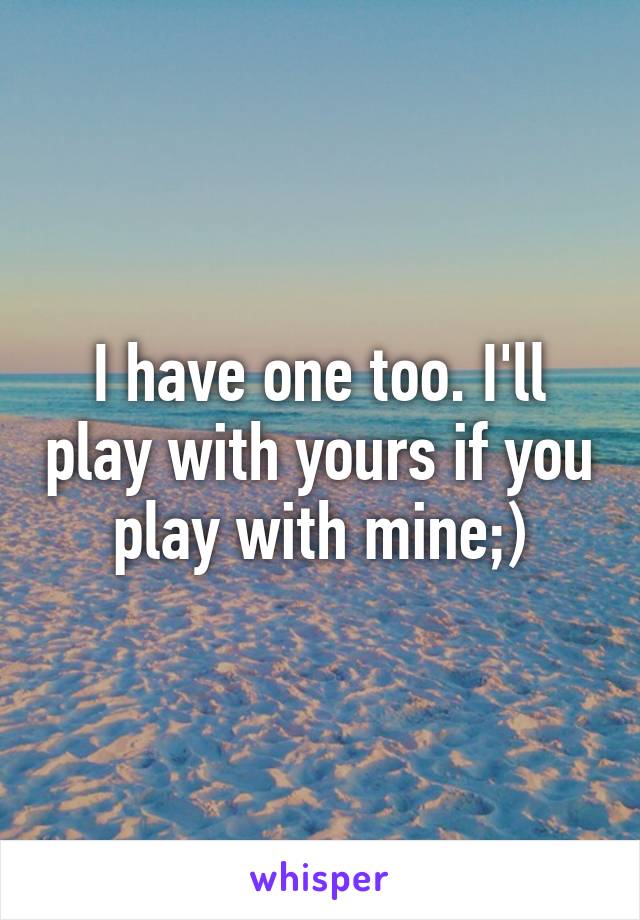 I have one too. I'll play with yours if you play with mine;)