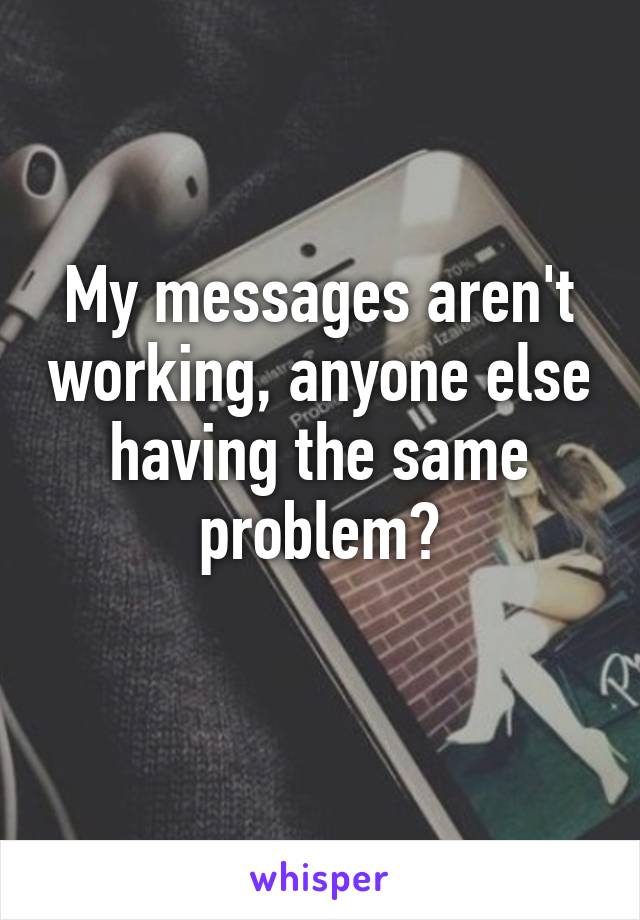 My messages aren't working, anyone else having the same problem?
