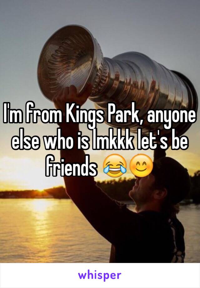 I'm from Kings Park, anyone else who is lmkkk let's be friends 😂😊