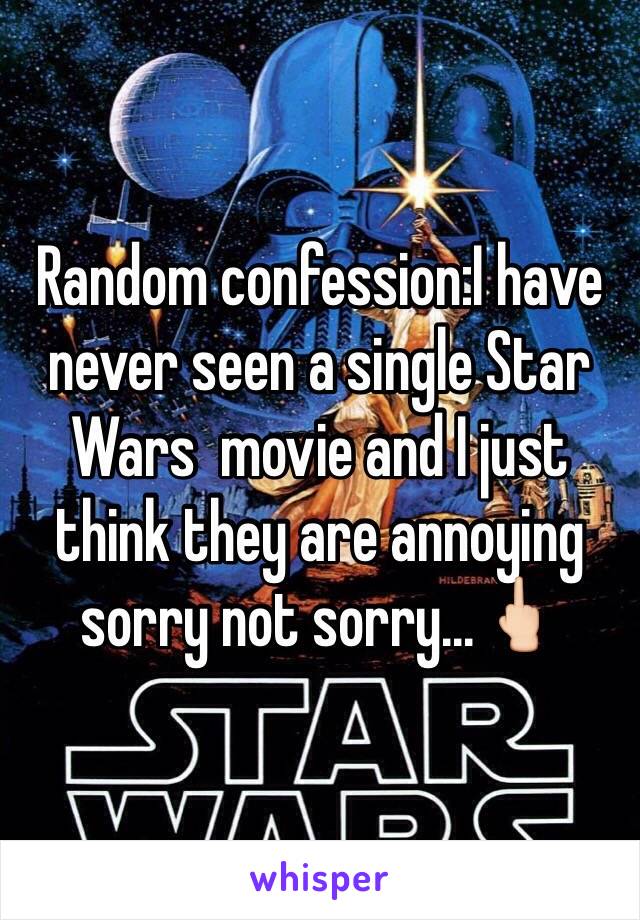 Random confession:I have never seen a single Star Wars  movie and I just think they are annoying sorry not sorry...🖕🏻