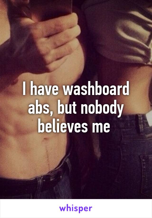 I have washboard abs, but nobody believes me 