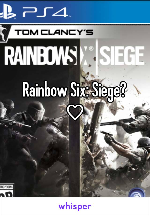 Rainbow Six: Siege?
♡