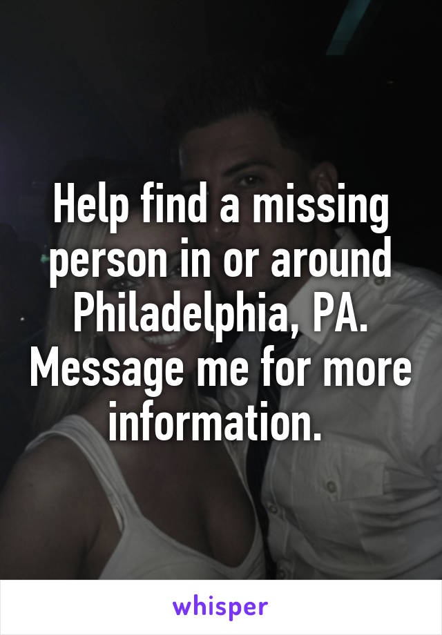 Help find a missing person in or around Philadelphia, PA. Message me for more information. 