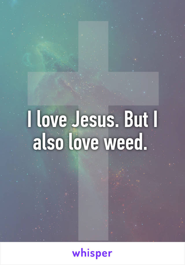 I love Jesus. But I also love weed. 