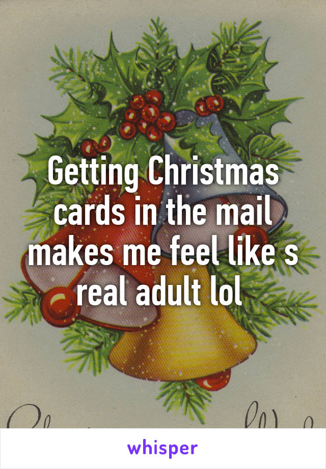 Getting Christmas cards in the mail makes me feel like s real adult lol 